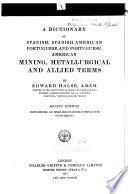 A Dictionary of Spanish, Spanish-American, Portuguese, and Portuguese-American Mining, Metallurgical and Allied Terms