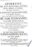 Aciertos del Rey nuestro Señor en el tiempo, y lugar, en que coloca a Christo sacramentado y le dedica Templo en las nueva Ciudad de San Fernando. Oracion panegyrica, etc