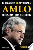AMLO. Mitos, mentiras y secretos