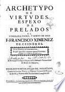 Archetypo de virtudes. Espexo de prelados el venerable padre, y sieruo de Dios F. Francisco Ximenez de Cisneros. ... Por el principal Colegio Mayor de S. Ildefonso Vniuersidad de Alcalà de Henares. ..