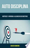 Auto-Disciplina: Motívese Y Aprenda A Alcanzar Sus Objetivos