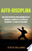 Auto-Disciplina: Una Guía Definitiva Para Maximizar Su Potencial A Través De La Fuerza De Voluntad Y La Vida En Equilibrio