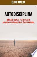 Autodisciplina: Maneras Simples Y Efectivas De Alcanzar Y Desarrollar El Éxito Personal