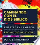 CAMINANDO CON EL DIOS BÍBLICO: LIBERTAD EN LA GRACIA Vs. ESCLAVITUD RELIGIOSA