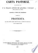 Carta (Septima) pastoral ... dirigida á ... sus diocesanos acompañada de la Protesta que hizo contra varios artículos de la Constitucion Mejicana de 5 de Febrero de 1856