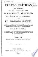 Cartas críticas que escribió el Rmo. Padre Maestro Fr. Francisco Alvarado, del Orden de Predicadores, ó sea El Filósofo Rancio, en las que ... se impugnan las doctrinas ... de los nuevos reformadores y se descubren sus perversos designios contra la Religión y el Estado