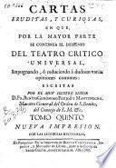 Cartas eruditas y curiosas, en que por la mayor parte se continúa el designio del Tatro crítico universal, impugnando o reduciendo a dudosas varias opiniones comunes ...