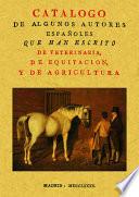 Catálogo de algunos autores españoles que han escrito de veterinaria, de equitación y de agricultura