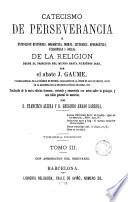 Catecismo de la perseverancia, ó, Exposicion histórica, dogmática, moral, litúrgica, apologética, filosófica y social de la religion desde el principio del mundo hasta nuestros dias