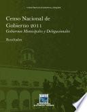 Censo Nacional de Gobierno 2011. Gobiernos Municipales y Delegacionales. Resultados