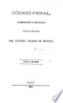 Código penal reformado 19 March, 1848 . con el texto ajustado á la nueva edicion oficial, y con notas y observaciones sobre las reformas y sus motives, por J. de Castro y Orozco y M. Ortiz de Zuñiga