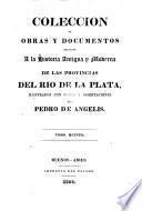 Coleccion de obras y documentos relativos á la historia antigua y moderna de las provincias del Rio de la Plata. ilustrados con notas y disertaciones por P. de Angelis