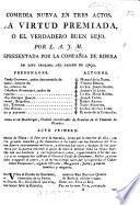 Comedia nueva en tres actos [and in verse]. La virtud premiada, ò el verdadero buen hijo. Por L. A. J. M.