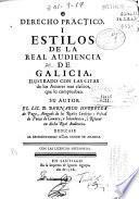 Derecho practico i estilos de la Real Audiencia de Galicia