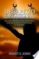 Desapego Emocional - Una Guía Práctica Para Aprender a Vivir En Plenitud Y Encontrar La Felicidad