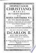 Despertador christiano, Marial de varios sermones de Maria Santissima N.S. en sus festividades, en orden a excitar en los fieles la devocion, amor, imitacion de la reyna de los angeles, y hombres. Que dedica a la magestad catholica ... D. Carlos 2. ... su author ... Don Joseph de Barzia y Zambrana, ..