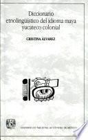 Diccionario etnolingüístico del idioma maya yucateco colonial