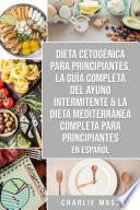 Dieta cetogénica para principiantes, La guía completa del ayuno intermitente & La Dieta Mediterránea Completa para Principiantes En Español