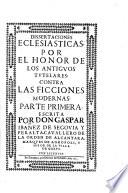 Dissertaciones eclesiasticas, por el honor de los antiguos tutelares contra las ficciones modernas