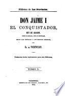 Don Jaime I, el conquistador, rey de Aragon, conde de Barcelona, señor de Montpeller, segun las crónicas y documentos inéditos