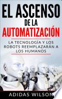 El Ascenso de la Automatización: La Tecnología y los Robots Reemplazarán a los humanos