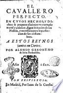 El cavallero perfecto. En cuyos hechos, y dichos se propone a los ojos vn exemplo moral y politico, digna imitacion de los nobles, y necessaria para la perfeccion de sus costumbres. A estos reynos juntos en cortes. Por Alonso Geronymo de Salas Barbadillo