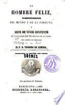 El Hombre feliz, independiente del mundo y de la fortuna, ó, Arte de vivir contento en cualesquier trabajos de la vida