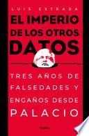 El Imperio de Los Otros Datos: Tres Años de Falsedades Y Engaños Desde Palacio
