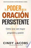 El Poder de la Oracion Persistente: Como Orar Con Mayor Proposito y Pasion = The Power of Persistent Prayer