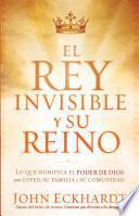 El Rey Invisible y su Reino: Lo Que Significa el Poder de Dios Para Usted, su Familia y su Comunidad = The Invisible King and His Kingdom