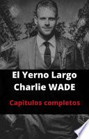 El Yerno Largo - Charlie Wade - Capitulos Completos