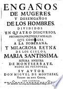 Enganos De Mugeres Y Desenganos De Los Hombres. Divididos En Qvatro Discvrsos, Historicos, Politicos, Y Morales: Qve Consagra A La Soberana, Y Milagrosa Reyna De Los Cielos, Maria Santissima. Senora Nvestra De Montserrate, Madre De Pecadores; Sv Avtor Don Migvel De Mont-Real, Vezino De Esta Corte