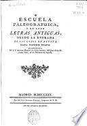 Escuela Paleographica o de leer letras antiguas desde la entrada de los godos en España hasta nuestros tiempos