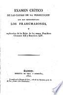 Examen crítico de las causas de la persecucion que han experimentado los francmasones y explicacion de las bulas de los sumos pontífices Clemente XII y Benedicto XIV