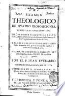 Examen theologico de quatro proposiciones de ... autores anonymos, en que ponen achaques al culto ... de la Inmaculada Concepciõ ... y al breue de ... Alexandro VII que en su fauor ha expedido à ocho de diziembre de 1662 ...