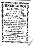 Exercicios espirituales de retiro que la V. Madre Maria de Jesus de Agreda practicó y dexó escritos à sus hijas