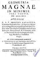 Geometria magna in minimis, in tres partes divisa. Pars 1. De minimis in communi. Pars 2. De minimis in plano. Pars 3. De minimis in solido. Autore R. A. P. Iosepho Zaragoza Valentino, Societatis Iesu