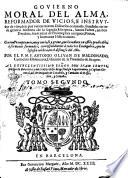 Gouierno moral del alma, reformador de vicios, e instruydor de virtudes; por varios mixtos discursos ordenado. ... Con vn promptuario, muy curioso y graue, ... Por el P.M.F. Antonio Oliuan de Maldonado, carmelita obseruante, ... Tomo primero [-segundo]