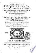 Guia espiritual en que se trata de la oracion, meditacion, y contemplacion :de las diuinas visitas ... Compuesta por el padre Luys de la Puente, religioso de la Compañia de Iesus, natural de Valladolid. Diuidese en quatro tratados por el orden que se verâ en la plana siguiente