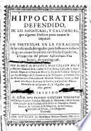 Hippocrates defendido, de las imposturas, y calumnias, que algunos Medicos poco cautos le imputan: en particular en la curacion de las enfermedades agudas: pues hasta aora todavia se ignora como las curava: con sola la Exposicion, ò Comento del primer Aphorismo: Vita brevis ars longa, &c