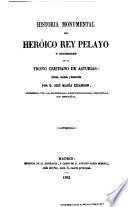 Historia monumental del heróico rey Pelayo y sucesores en el trono cristiano de Asturias