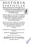 Historia particular de la persecucion de Inglaterra, y de los martirios mas insignes que en ella ha auido, desde el año del Señor. 1570. ... Recogida por el padre fray Diego de Yepes, ..