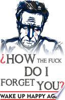 How the fuck I do forget you. Wake up happy again