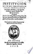 Institucion de un Rey Christiano, colegida principalmente de la Santa Escritura, y de sagrados Doctores, etc