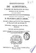 Instituciones de albeytería, y examen de practicantes en élla : divididas en seis tratados, en las que se esplican [sic] las materias mas esenciales para sus profesores