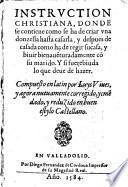 Instruction christiana, donde se contiene como se ha de criar una donzella hasta casarla, y despues de casada como ha de regir su casa ... corregido y emendado y reduzido en Castellano