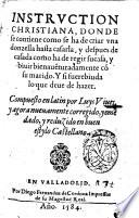 Instruction christiana, donde se contiene como se ha de criar vna donzella hasta casarla, y despues de casada como ha de regir sucasa, y biuir bienauenturadamente con su marido. Y si fuerebinda lo que deue de hazer. Compuesto en latin por Luys Viues, y agora a nueuamente corregido, y emendado, y reduzido en buen estylo castellano
