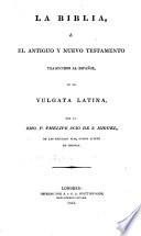 La Biblia, ó el Antiguo y Nuevo Testamento traducidos al Español, de la Vulgata Latina