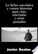 La liebre mecánica y cuatro historias para cine, televisión y otras pantallas