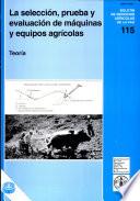 La seleccion, prueba y evaluacion de maquinas y equipos agricolas. Teoria